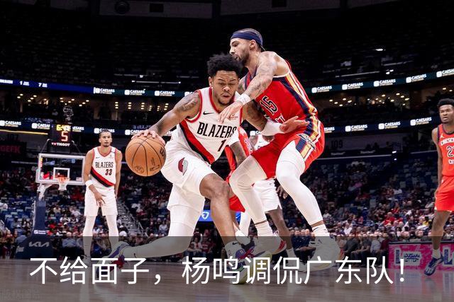 不给面子，杨鸣调侃广东队！