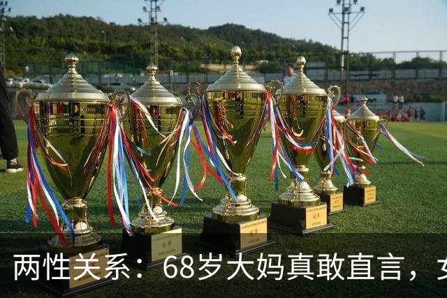 两性关系：68岁大妈真敢直言，女人不管多大年龄，都吃这几套