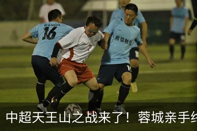 中超天王山之战来了！蓉城亲手终结悬念，还是差一步美满