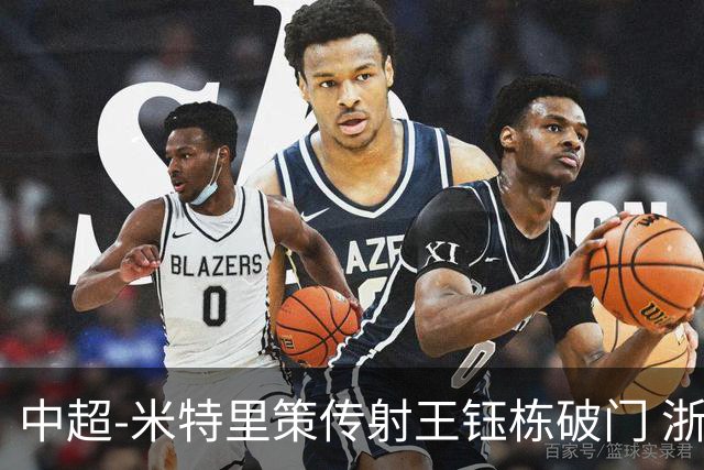 中超-米特里策传射王钰栋破门 浙江4-2辽宁铁人