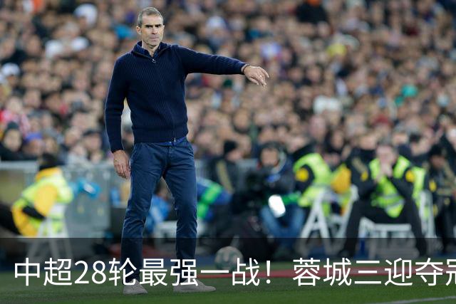 中超28轮最强一战！蓉城三迎夺冠赛点，这次能把握住吗？