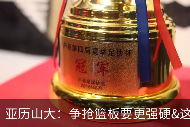 亚历山大：争抢篮板要更强硬&这才能提速 我自己也要打得更好