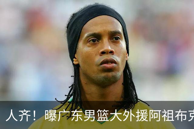 人齐！曝广东男篮大外援阿祖布克抵达球队 能否赶上揭幕战引关注