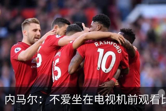 内马尔：不爱坐在电视机前观看比赛；退役后打算彻底休息一年