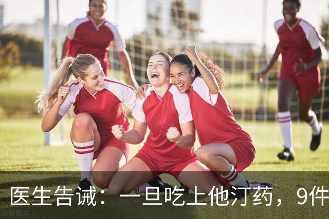 医生告诫：一旦吃上他汀药，9件事就不要做了，别拿身体开玩笑