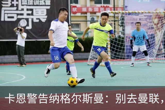卡恩警告纳格尔斯曼：别去曼联，近年主帅几乎都失败了