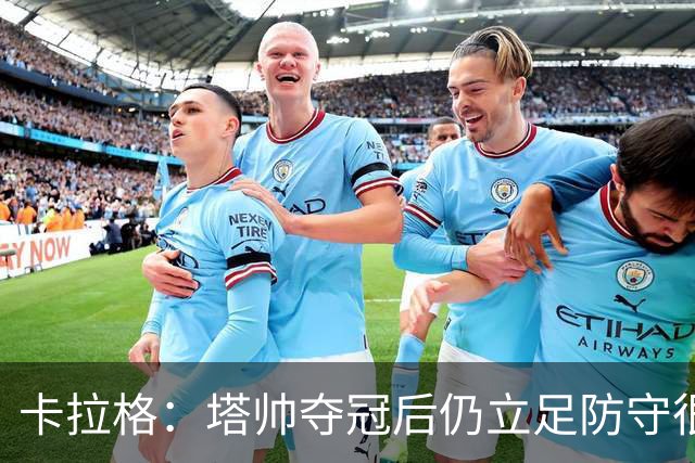卡拉格：塔帅夺冠后仍立足防守很精明，他更像穆帅而非温格