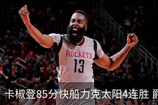 卡椒登85分快船力克太阳4连胜 爵士加时胜活塞