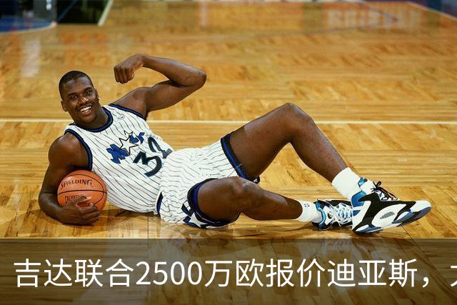 吉达联合2500万欧报价迪亚斯，尤文引援计划或生变