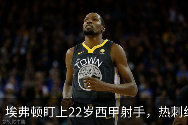 埃弗顿盯上22岁西甲射手，热刺纽卡等四队同抢