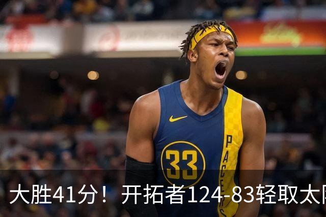 大胜41分！开拓者124-83轻取太阳，杨瀚森5分2篮板，利拉德回归25分