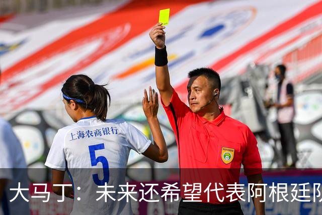 大马丁：未来还希望代表阿根廷队出战 想拥有和梅西一样的谢幕