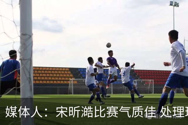 媒体人：宋昕澔比赛气质佳 处理球果断出球够快 快攻冷静防守强硬