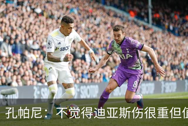 孔帕尼：不觉得迪亚斯伤很重但值得担忧 金球奖是凯恩应得的