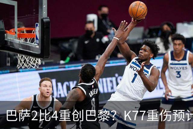 巴萨2比4重创巴黎？K77重伤预计赛季报销，欧冠三连悬了