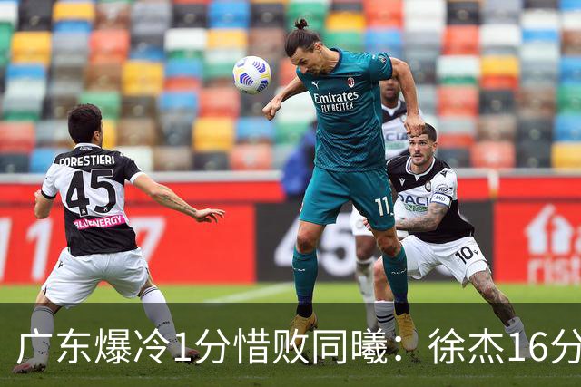广东爆冷1分惜败同曦：徐杰16分丢绝杀 博日奇24+12丢扳平罚球