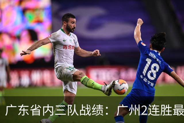 广东省内三队战绩：广州2连胜最佳 深圳1胜1负 广东两连败垫底