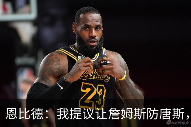 恩比德：我提议让詹姆斯防唐斯，我去扫荡