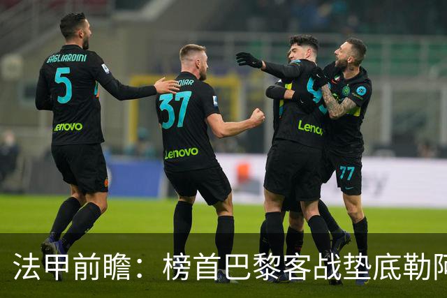 法甲前瞻：榜首巴黎客战垫底勒阿弗尔