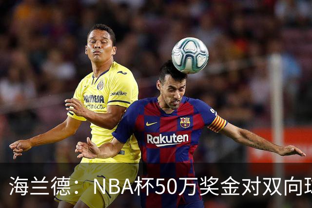 海兰德：NBA杯50万奖金对双向球员是巨大帮助