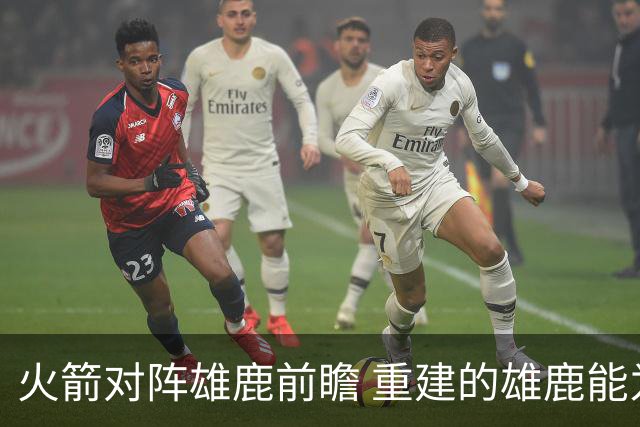 火箭对阵雄鹿前瞻 重建的雄鹿能为火箭带来什么威胁 乌度卡会如何应对