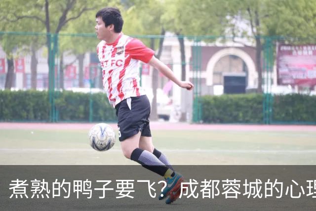 煮熟的鸭子要飞？成都蓉城的心理魔怔