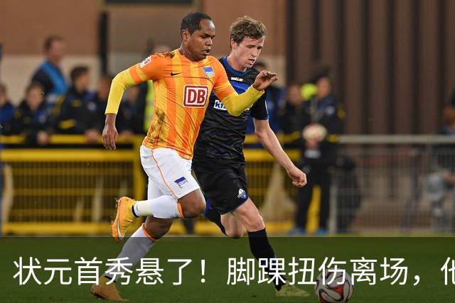 状元首秀悬了！脚踝扭伤离场，他边走边说我没事