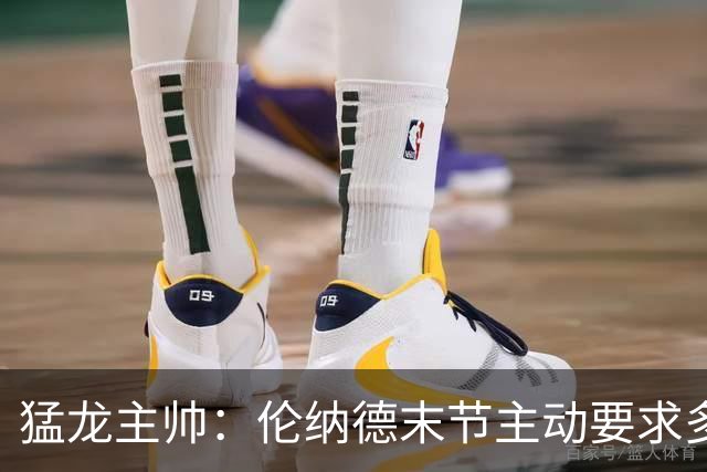 猛龙主帅：伦纳德末节主动要求多打，想更好适应比赛