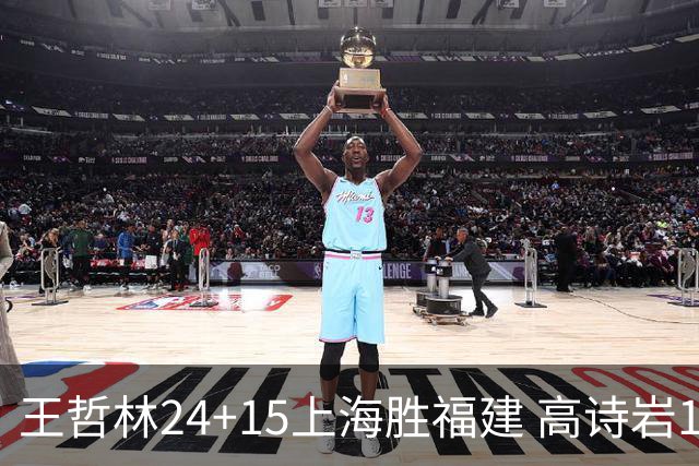 王哲林24+15上海胜福建 高诗岩11+8山东负四川