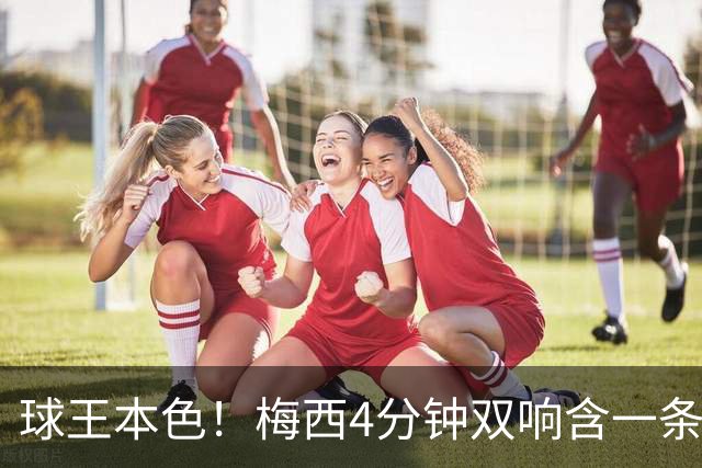 球王本色！梅西4分钟双响含一条龙，迈阿密国际3-1客胜亚特兰大联