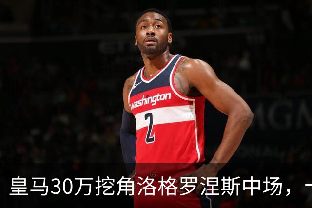 皇马30万挖角洛格罗涅斯中场，卡斯蒂利亚长线布局
