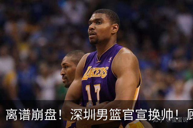 离谱崩盘！深圳男篮官宣换帅！顾全主动请辞，老帅郑永刚临危再出山
