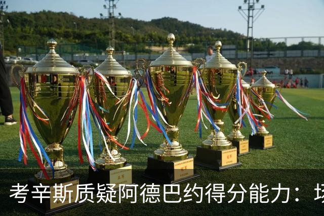 考辛斯质疑阿德巴约得分能力：场均25分有过吗