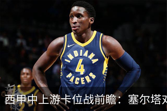 西甲中上游卡位战前瞻：塞尔塔对阵阿拉维斯