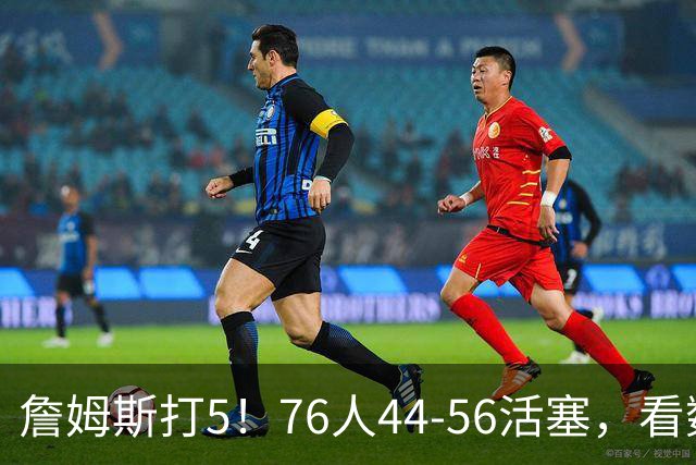 詹姆斯打5！76人44-56活塞，看数据：他是头号罪人！