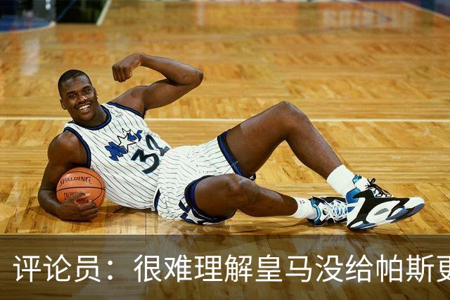 评论员：很难理解皇马没给帕斯更多机会，又为何没有回购他？
