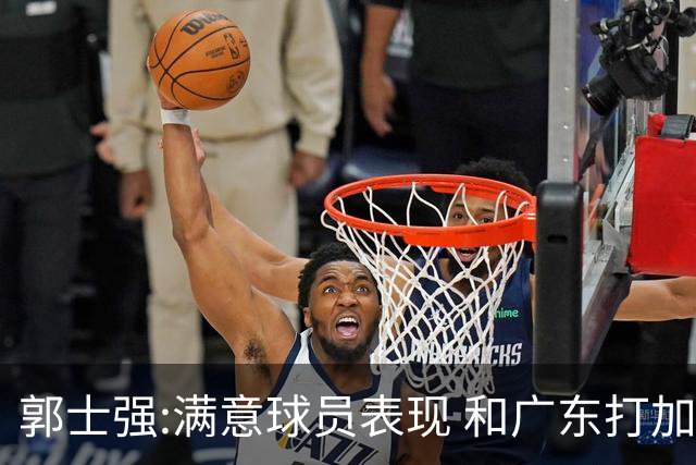 郭士强:满意球员表现 和广东打加时锻炼价值大