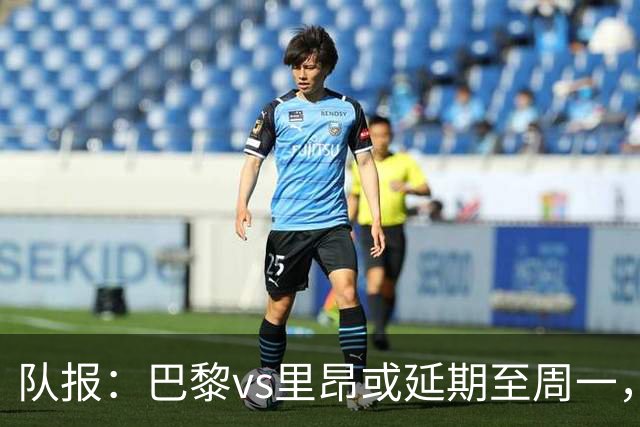 队报：巴黎vs里昂或延期至周一，与金球奖颁奖典礼撞期