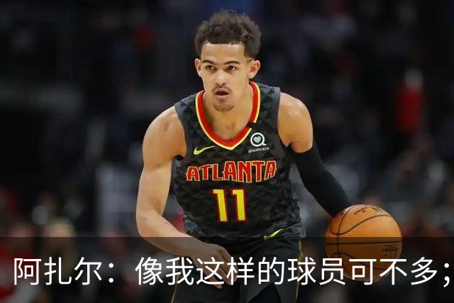 阿扎尔：像我这样的球员可不多；切尔西能抗衡任何对手