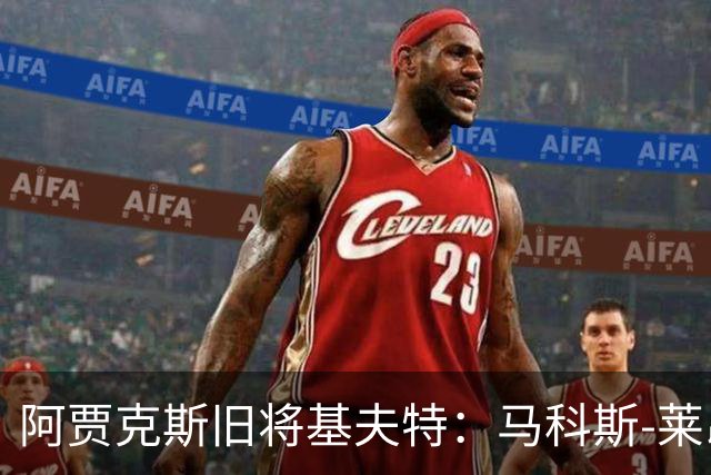 阿贾克斯旧将基夫特：马科斯-莱昂纳多像背着一袋土豆在踢球