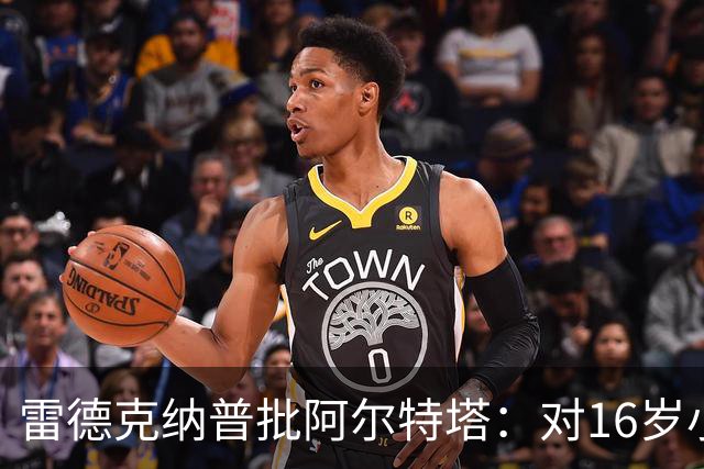 雷德克纳普批阿尔特塔：对16岁小将太凶了