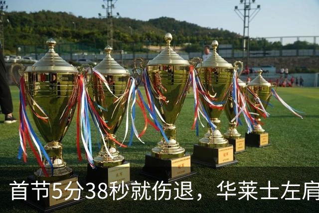 首节5分38秒就伤退，华莱士左肩被撞后没再回来