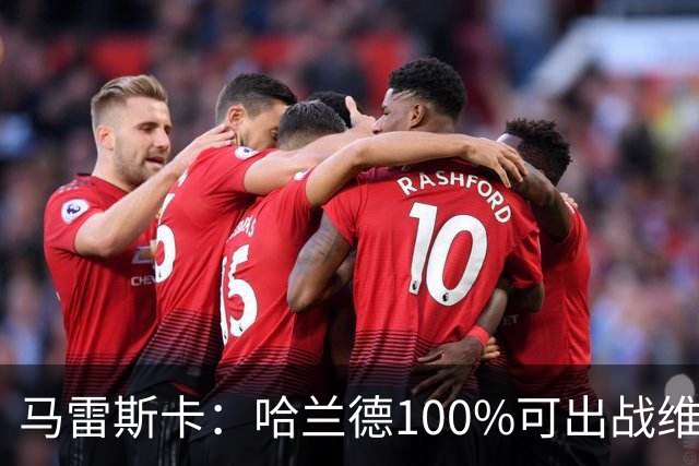 马雷斯卡：哈兰德100%可出战维拉 助福登再次成为顶尖是我的责任