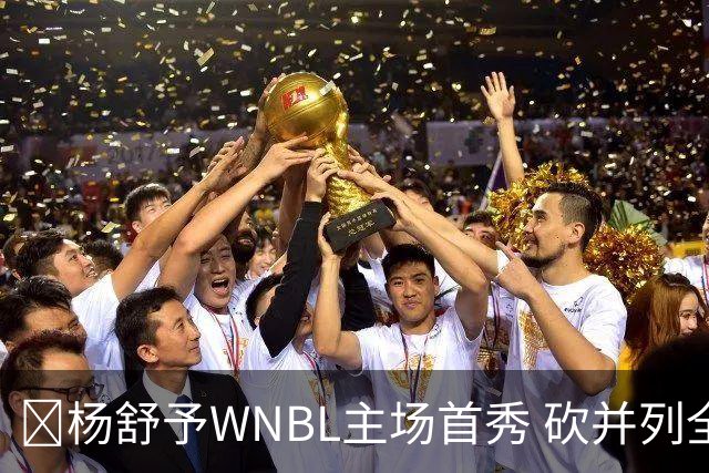 👏杨舒予WNBL主场首秀 砍并列全场最高20分3板1断 三分6中4