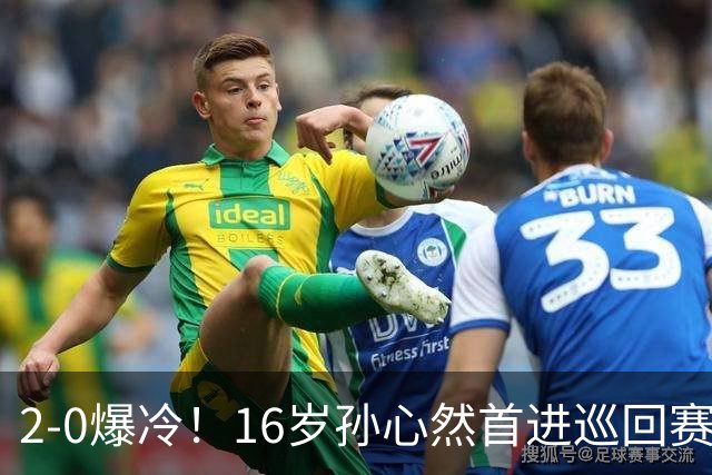 2-0爆冷！16岁孙心然首进巡回赛四强 排名飙升89位 半决赛对手出炉