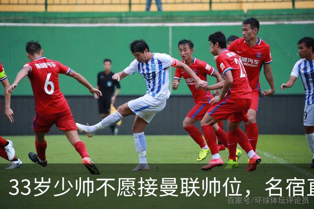 33岁少帅不愿接曼联帅位，名宿直言他会拒绝