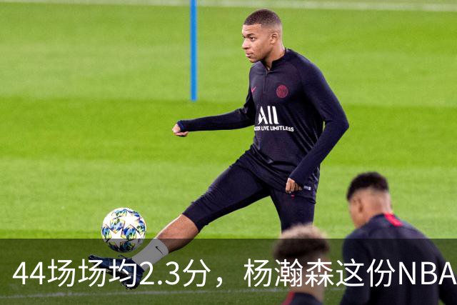 44场场均2.3分，杨瀚森这份NBA成绩单够扎眼