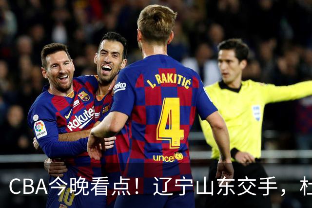 CBA今晚看点！辽宁山东交手，杜润旺战老东家，布朗首钢首秀！