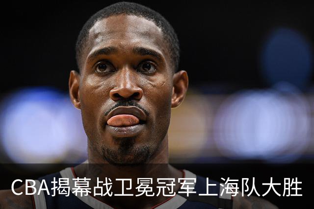 CBA揭幕战卫冕冠军上海队大胜