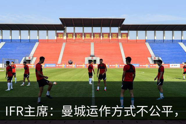 IFR主席：曼城运作方式不公平，或首次面临被强制出售
